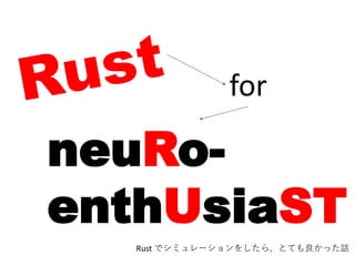 neuRo-
enthUsiaST
for
Rust でシミュレーションをしたら、とても良かった話
 