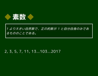 ◆◆ 素数素数 ◆◆
2, 3, 5, 7, 11, 13...103...2017
1 より大きい自然数で、正の約数が 1 と自分自身のみであ
るもののことである。
 