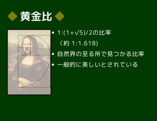 ◆◆ 黄金比黄金比 ◆◆
1:(1+√5)/2の比率
（約 1:1.618)
自然界の至る所で見つかる比率
一般的に美しいとされている
 