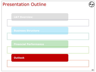 Presentation Outline

     L&T Overview




     Business Structure




     Financial Performance




     Outlook



                             40
 