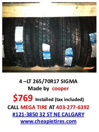 4 –LT 265/70R17 SIGMA
        Made by cooper
  $769 Installed (tax included)
CALL MEGA TIRE AT 403-277-6392
  #121-3850 32 ST NE CALGARY
     www.cheapietires.com
 