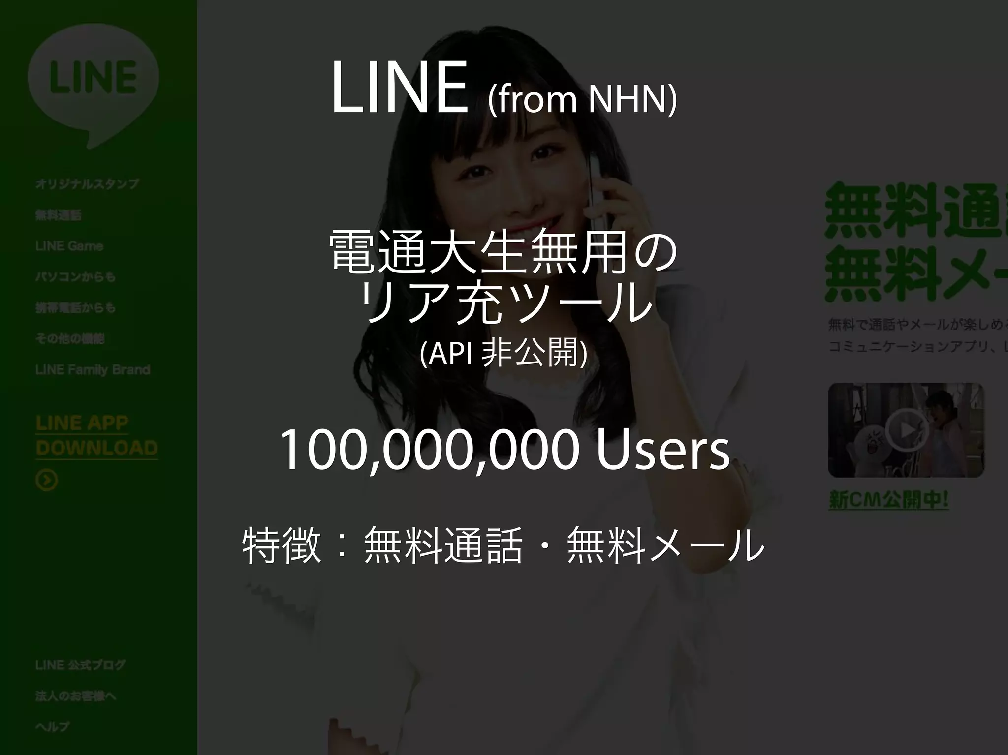 LINE (from NHN)

  電通大生無用の
   リア充ツール
     (API 非公開)
          非公開)


100,000,000 Users
特徴：無料通話・無料メール
 