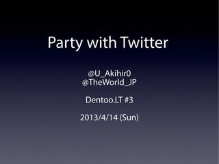 Party with Twitter
      @U_Akihir0
     @TheWorld_JP

     Dentoo.LT #3

    2013/4/14 (Sun)
 