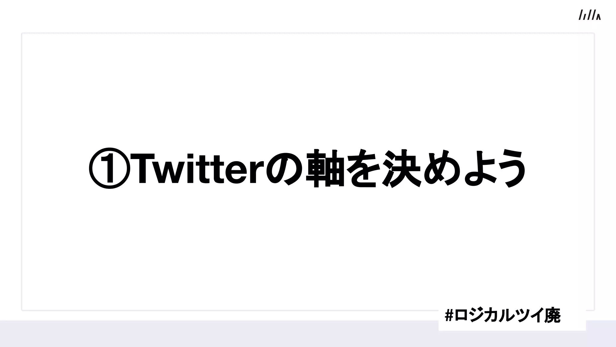 ①Twitterの軸を決めよう
#ロジカルツイ廃
 