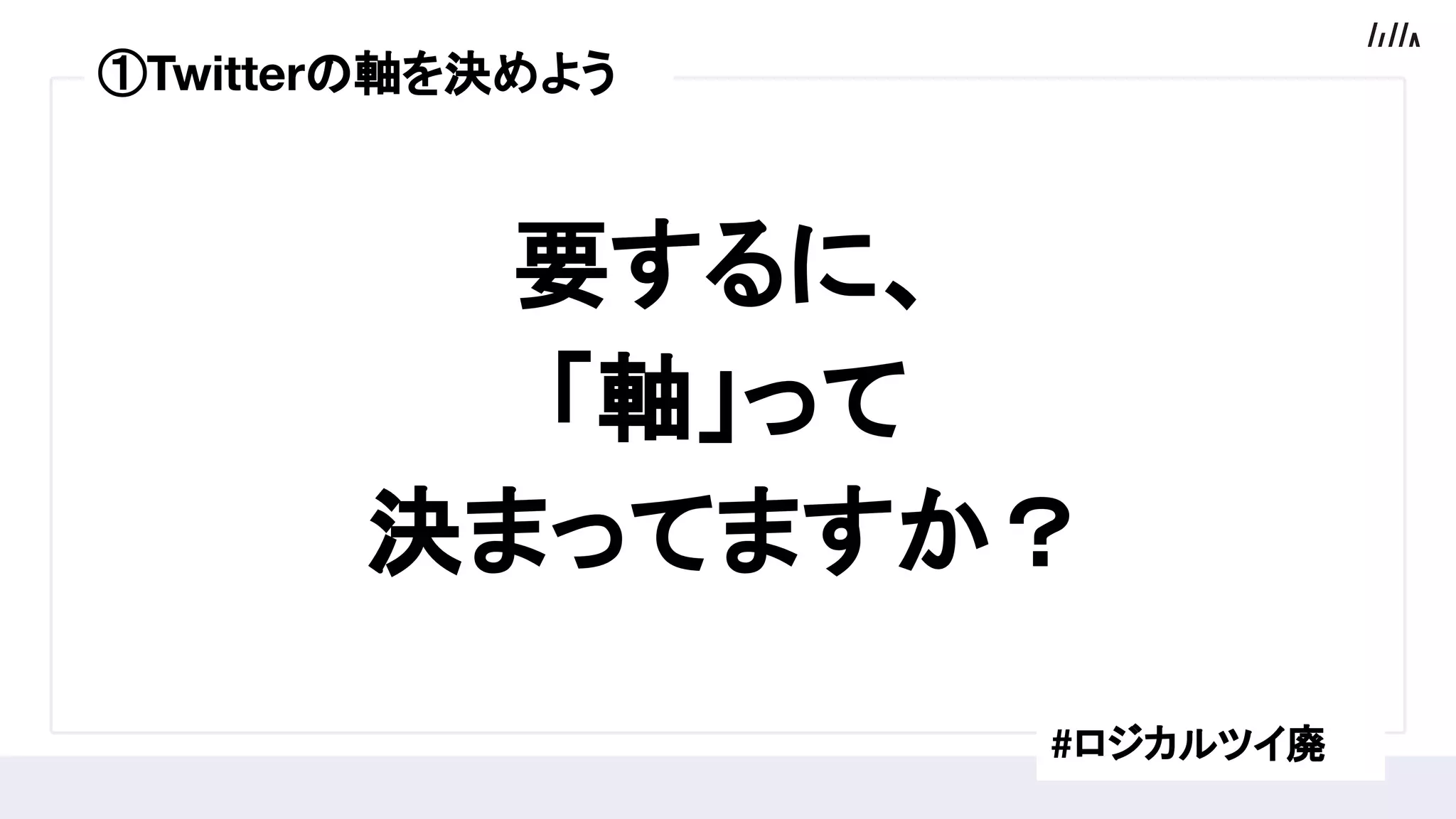 要するに、
「軸」って
決まってますか？
#ロジカルツイ廃
①Twitterの軸を決めよう
 
