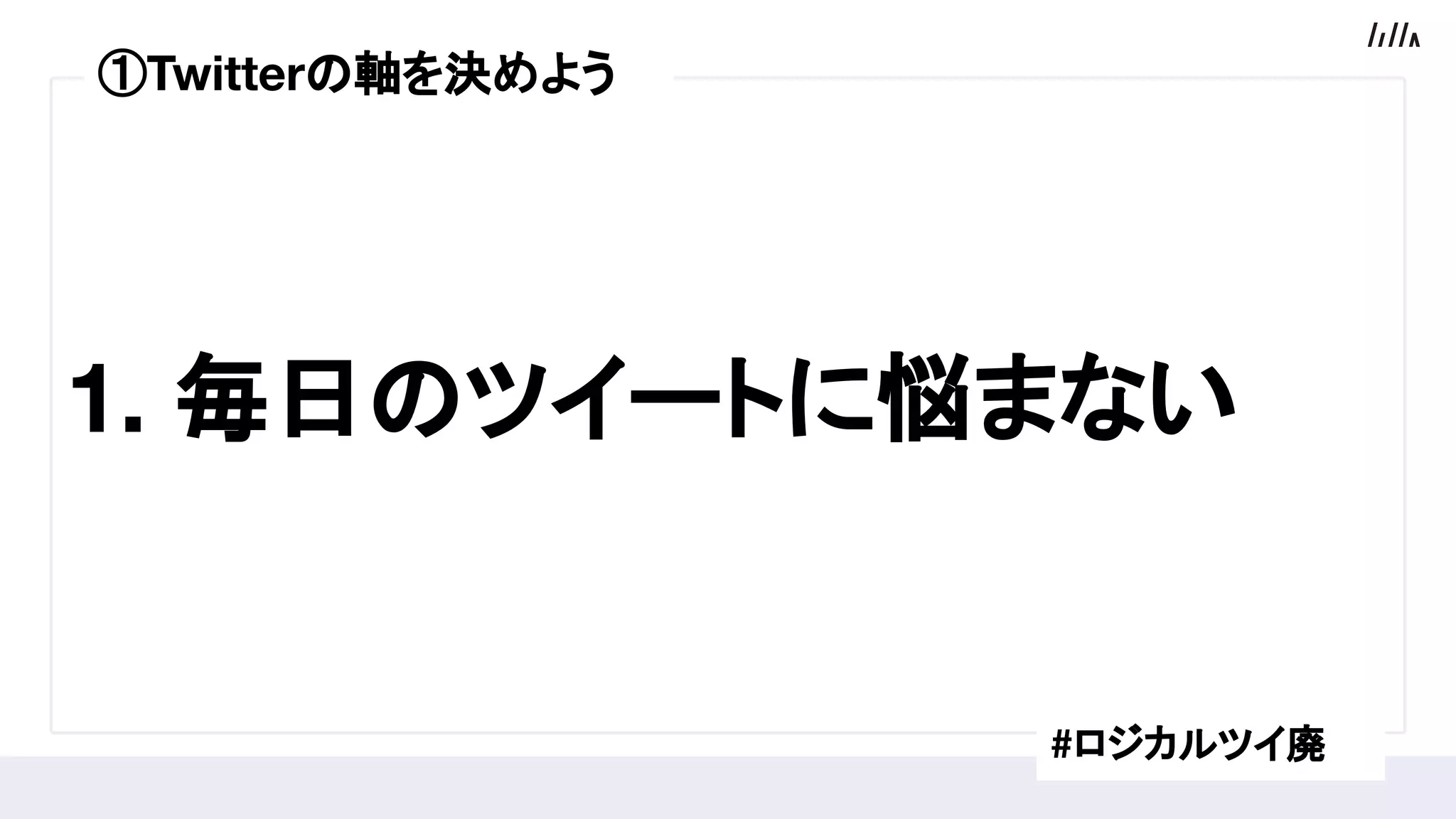 1. 毎日のツイートに悩まない
#ロジカルツイ廃
①Twitterの軸を決めよう
 
