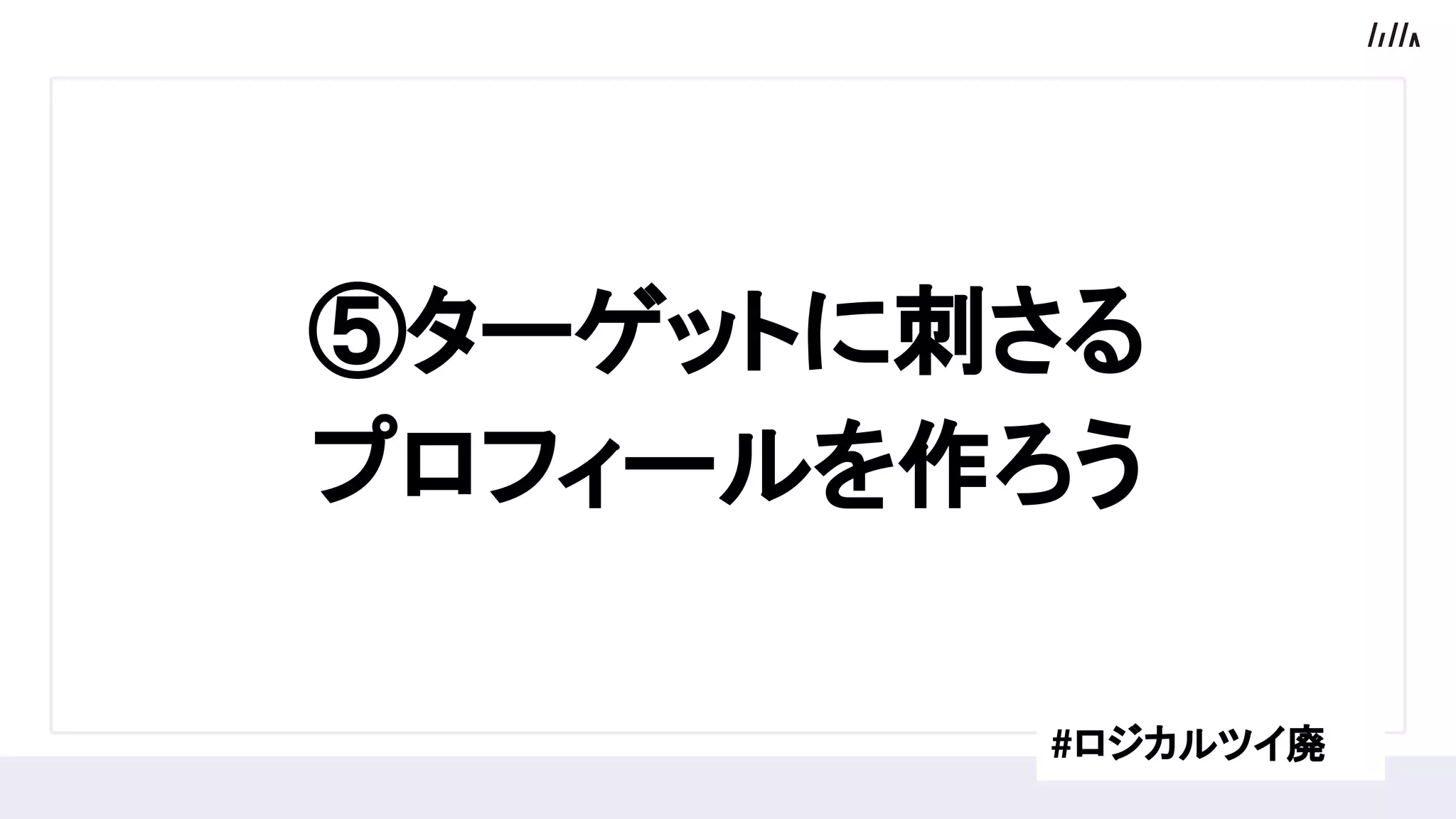 ⑤ターゲットに刺さる
プロフィールを作ろう
#ロジカルツイ廃
 