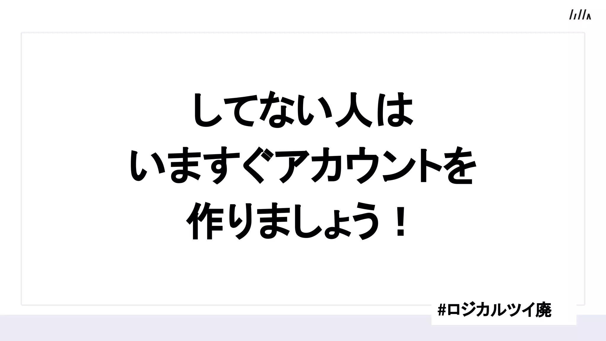 してない人は
いますぐアカウントを
作りましょう！
#ロジカルツイ廃
 