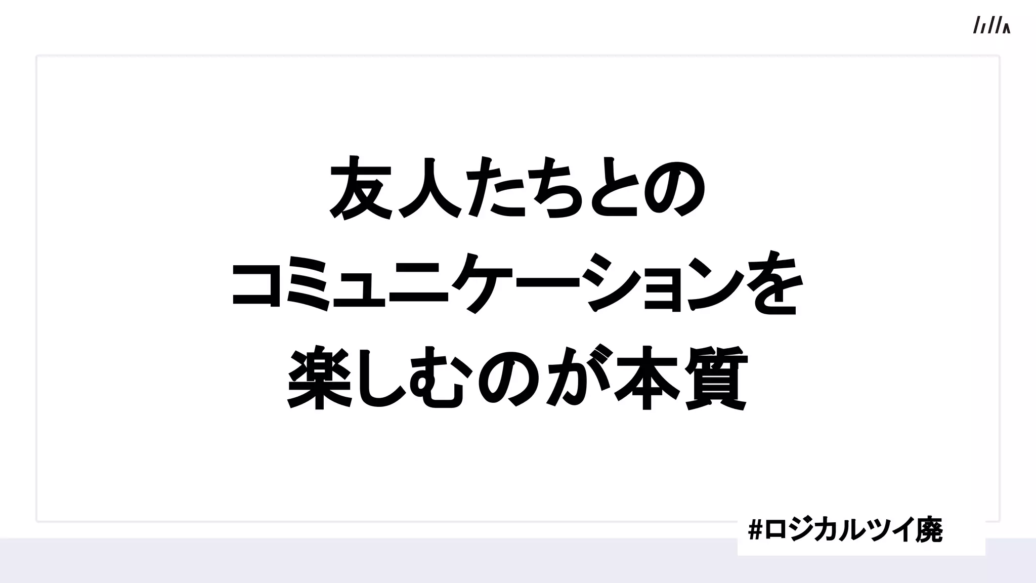 友人たちとの
コミュニケーションを
楽しむのが本質
#ロジカルツイ廃
 