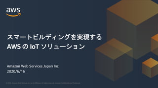 © 2020, Amazon Web Services, Inc. or its Affiliates. All rights reserved. Amazon Confidential and Trademark
Amazon Web Services Japan Inc.
2020/6/16
スマートビルディングを実現する
AWS の IoT ソリューション
 