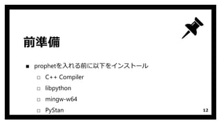 前準備
▪ prophetを入れる前に以下をインストール
□ C++ Compiler
□ libpython
□ mingw-w64
□ PyStan 12
 