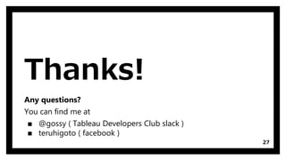 Thanks!
Any questions?
You can find me at
▪ @gossy ( Tableau Developers Club slack )
▪ teruhigoto ( facebook )
27
 