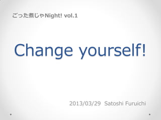 ごった煮じゃNight! vol.1




Change yourself!


               2013/03/29 Satoshi Furuichi
 