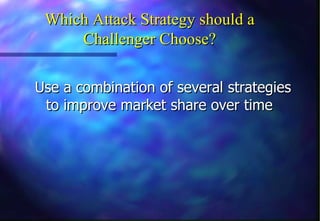 Which Attack Strategy should a
     Challenger Choose?

Use a combination of several strategies
 to improve market share over time
 