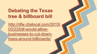 Debating the Texas
tree & billboard bill
http://dfw.cbslocal.com/2015/
03/23/bill-would-allow-
businesses-to-cut-down-
trees-around-billboards/
 