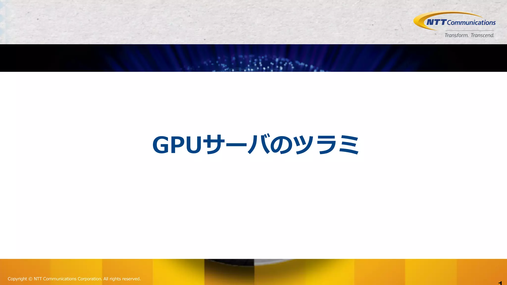Copyright © NTT Communications Corporation. All rights reserved.
GPUサーバのツラミ
 