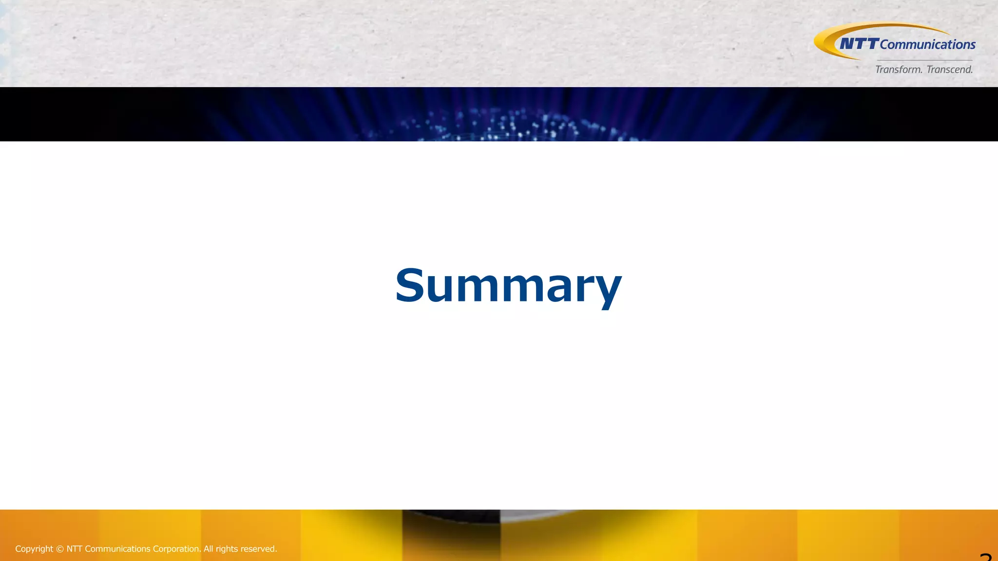 Copyright © NTT Communications Corporation. All rights reserved.
Summary
 