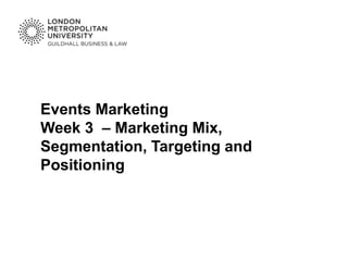 Events Marketing
Week 3 – Marketing Mix,
Segmentation, Targeting and
Positioning
 