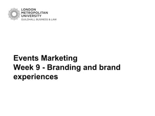 Events Marketing
Week 9 - Branding and brand
experiences
 