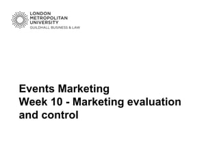 Events Marketing
Week 10 - Marketing evaluation
and control
 