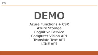 ǥ
DEMO
Azure Functions + CSX
Azure Storage
Cognitive Service
Computer Vision API
Translate Text API
LINE API
 
