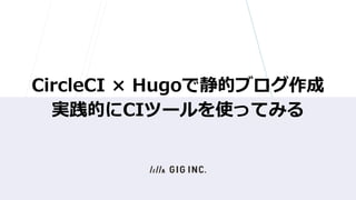 CircleCI × Hugoで静的ブログ作成
実践的にCIツールを使ってみる
 