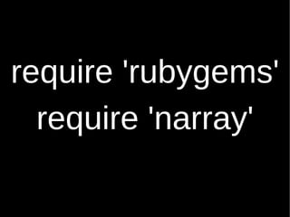 require 'rubygems' require 'narray' 