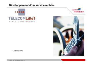 Développement d’un service mobile




            Ludovic Tant




1 - Ludovic Tant – Développement mobile - v1
 