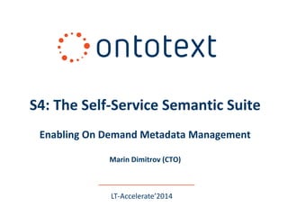 LT-Accelerate’2014 
S4: The Self-Service Semantic Suite Enabling On Demand Metadata Management Marin Dimitrov (CTO)  