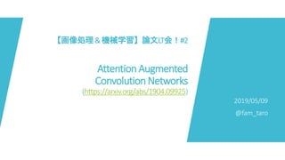 【画像処理&機械学習】論文LT会！#2
Attention Augmented
Convolution Networks
(https://arxiv.org/abs/1904.09925)
2019/05/09
@fam_taro
 