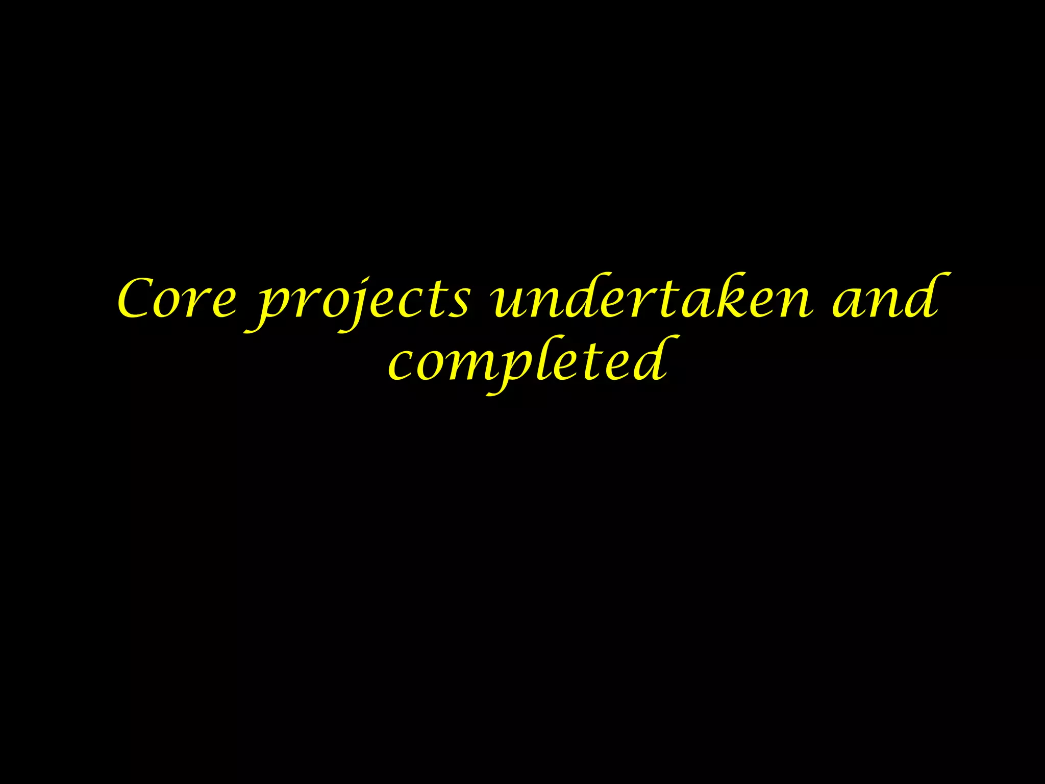 Core projects undertaken and
          completed
 