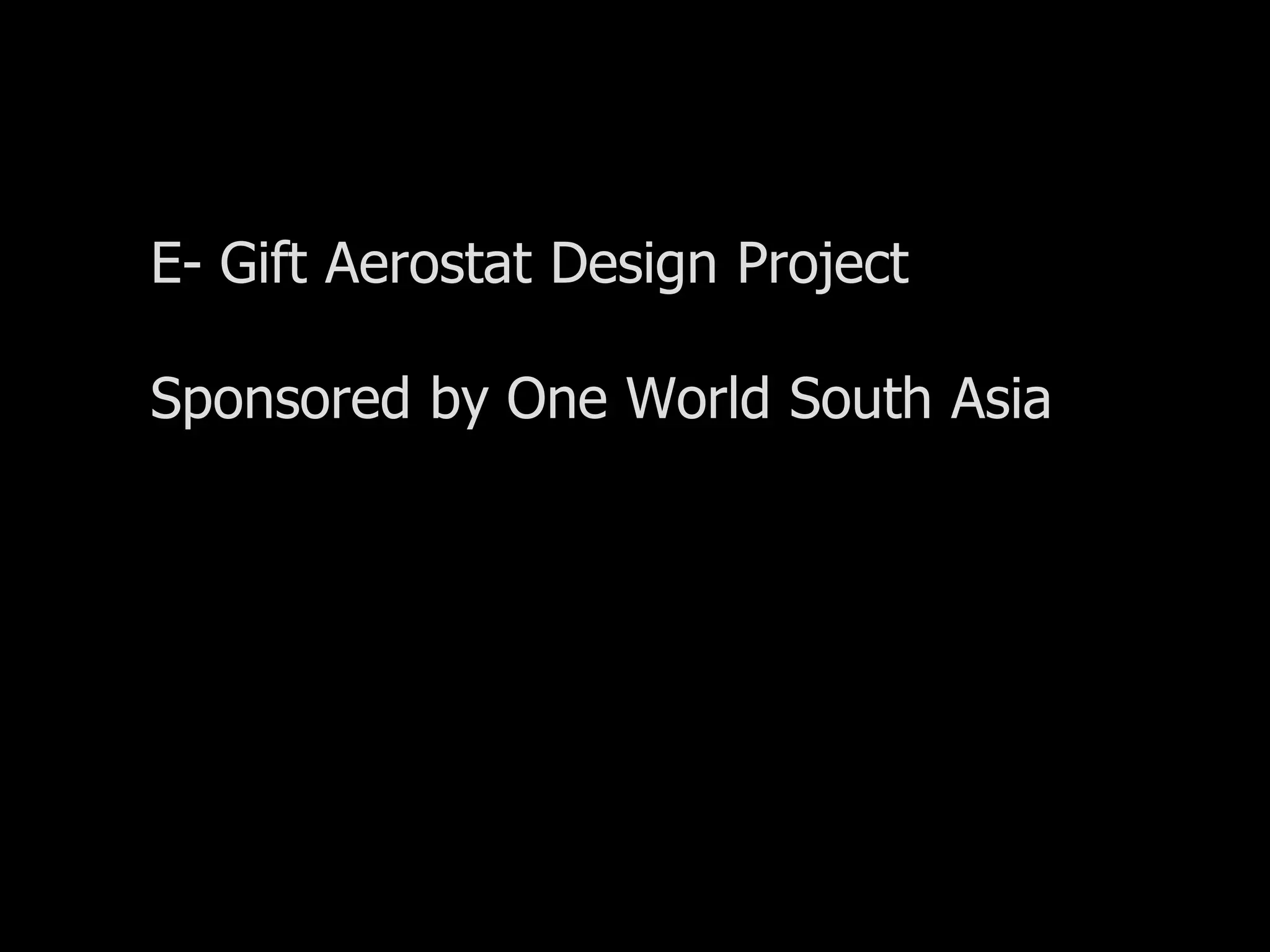 E- Gift Aerostat Design Project

         Sponsored by One World South Asia




20th December
2007
 