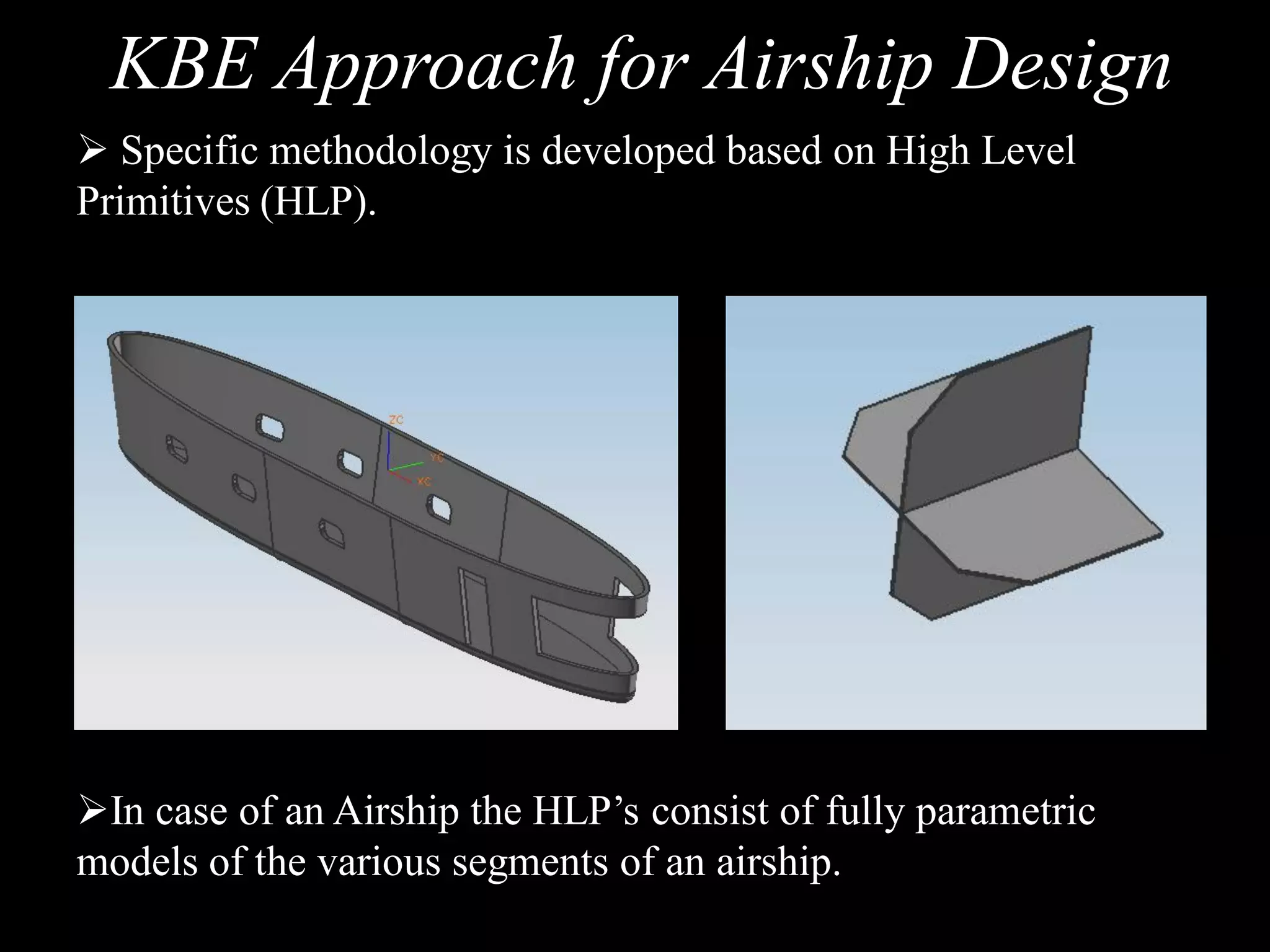 KBE Approach for Airship Design
 Specific methodology is developed based on High Level
Primitives (HLP).




In case of an Airship the HLP’s consist of fully parametric
models of the various segments of an airship.
 