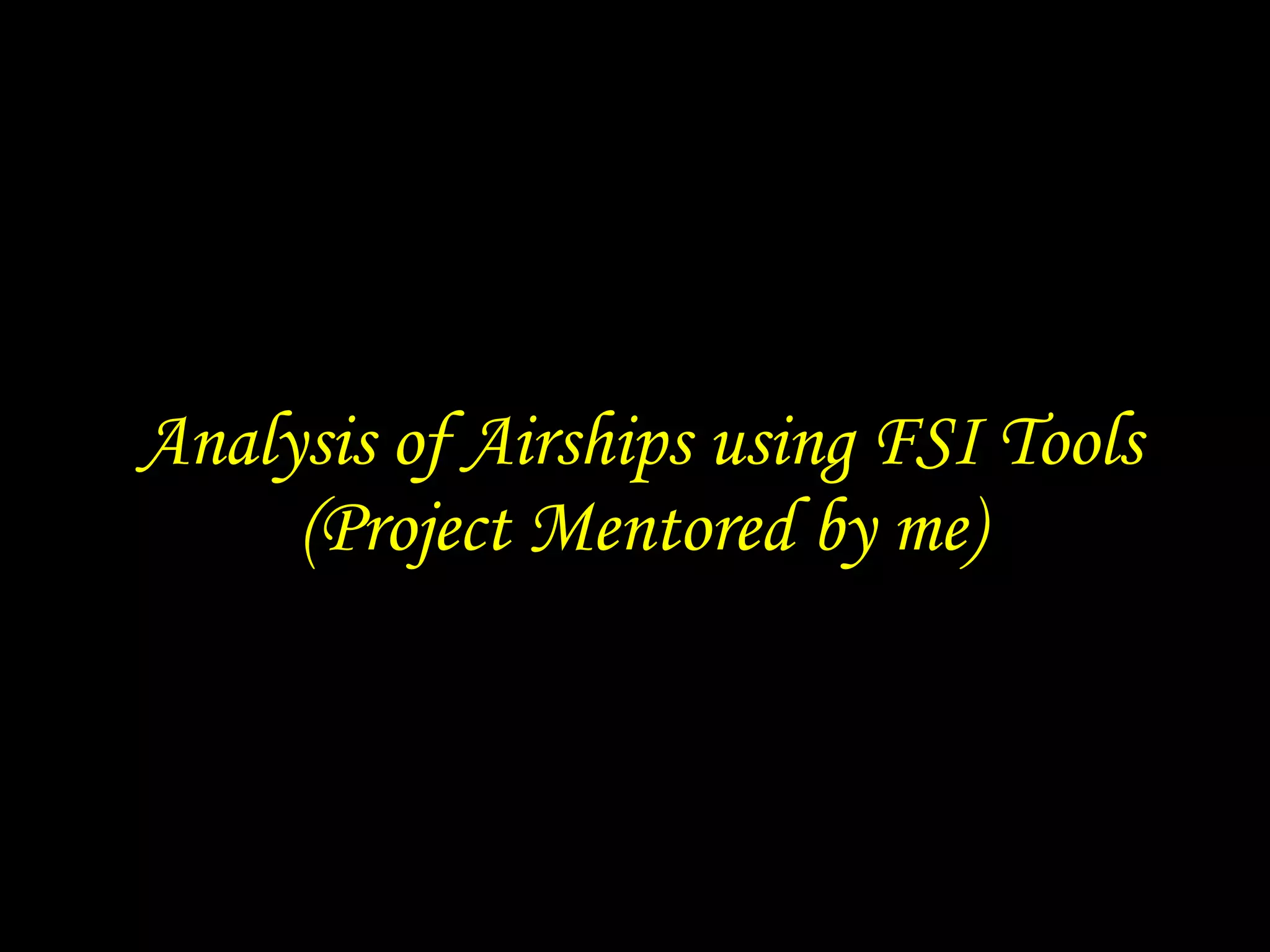 Analysis of Airships using FSI Tools
     (Project Mentored by me)
 