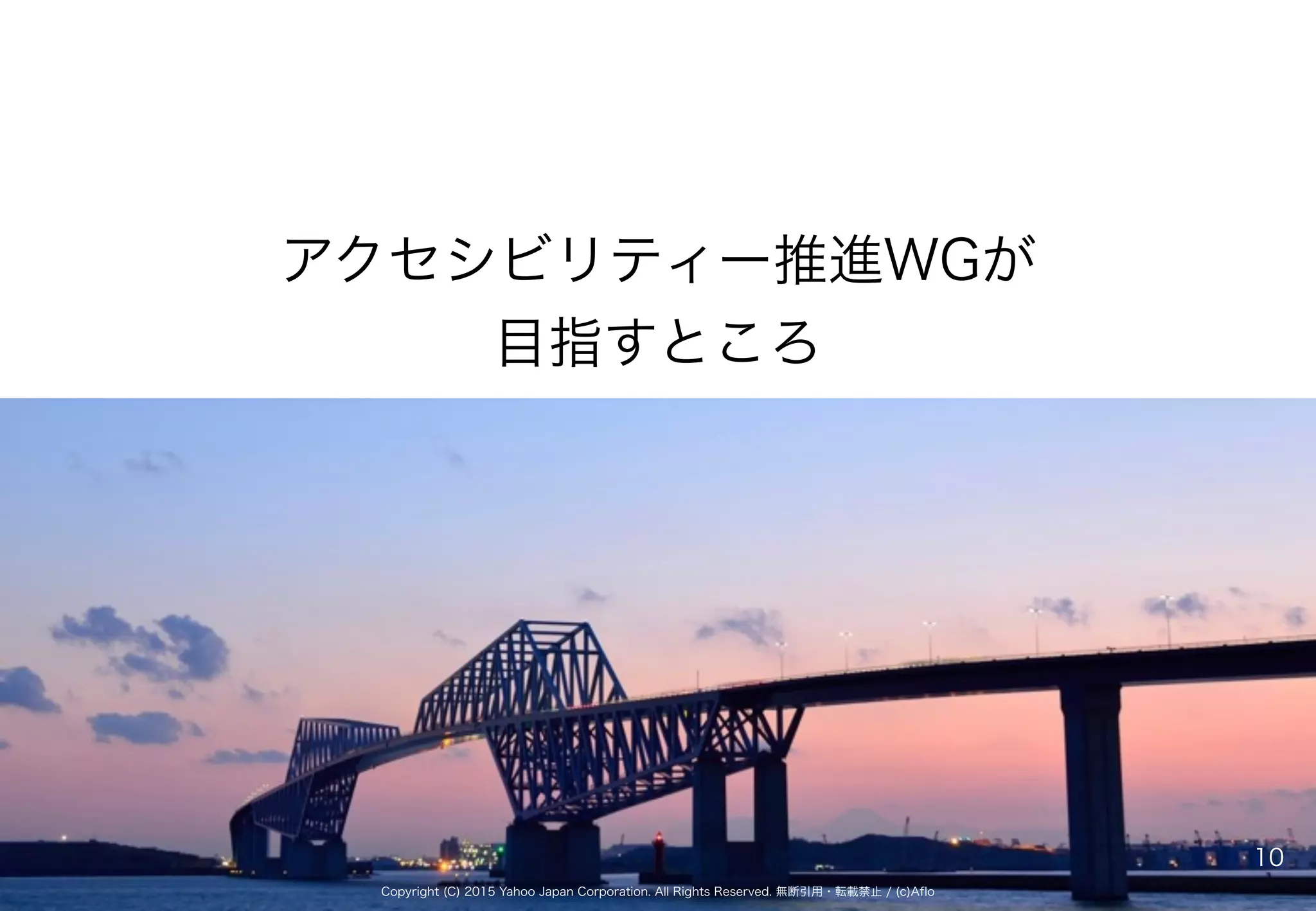 Copyright (C) 2015 Yahoo Japan Corporation. All Rights Reserved. 無断引用・転載禁止 / (c)Aflo
アクセシビリティー推進WGが 
目指すところ
10
 