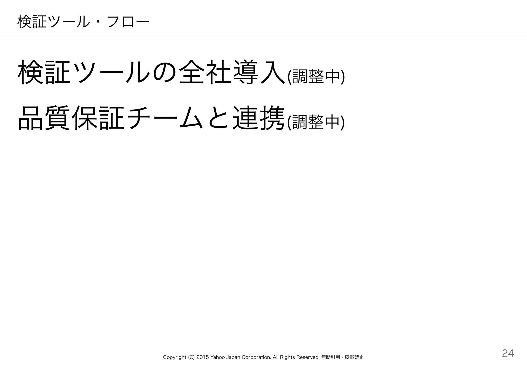 Copyright (C) 2015 Yahoo Japan Corporation. All Rights Reserved. 無断引用・転載禁止
検証ツール・フロー
検証ツールの全社導入(調整中)
品質保証チームと連携(調整中)
24
 