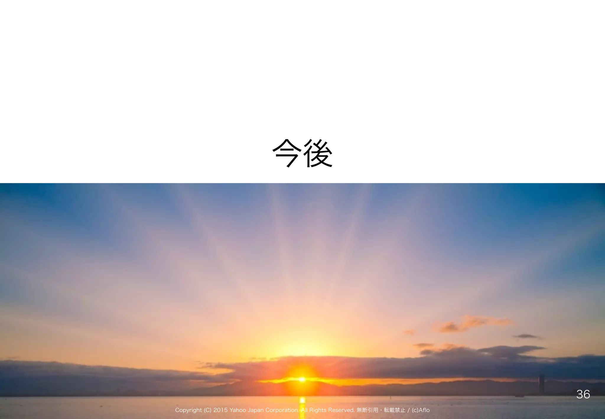 Copyright (C) 2015 Yahoo Japan Corporation. All Rights Reserved. 無断引用・転載禁止 / (c)Aflo
今後
36
 