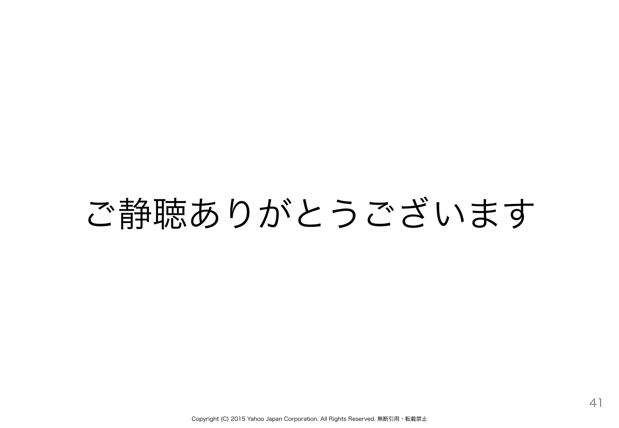 Copyright (C) 2015 Yahoo Japan Corporation. All Rights Reserved. 無断引用・転載禁止
ご静聴ありがとうございます
41
 