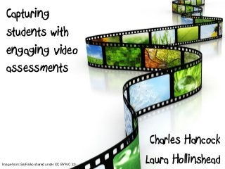 Capturing
students with
engaging video
assessments
Charles Hancock
Laura HollinsheadImage from: SalFalko shared under CC BY-NC 2.0
 