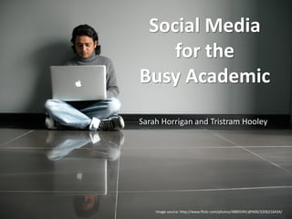 Image source: http://www.flickr.com/photos/48805491@N00/3206216434/
Social Media
for the
Busy Academic
Sarah Horrigan and Tristram Hooley
 