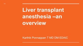 Liver transplant
anesthesia –an
overview
Karthik Ponnappan T MD DM EDAIC
 