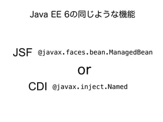Java EE 6ͬ褦ʙC



JSF   @javax.faces.bean.ManagedBean


               or
  CDI    @javax.inject.Named
 