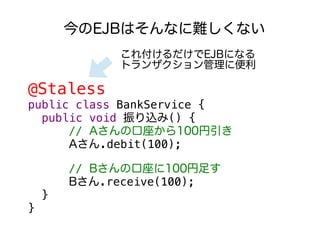 ηϤʤѤʤ
             츶EJBˤʤ
             ȥ󥶥˱

@Staless
public class BankService {
  public void z() {
      // Aο100
      A.debit(100);

        // Bο100㤹
        B.receive(100);
    }
}
 