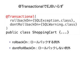 @TransactionalEJB餺

@Transactional(
  rollbackOn={SQLException.class},
  dontRollbackOn={SQLWarning.class}
)
public class ShoppingCart {...}

 
     rollbackOn : `Хå
 
     dontRollBackOn : `Хåʤ
 