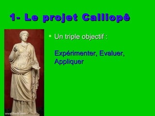 1- Le projet Calliopê
       Un triple objectif :

        Expérimenter, Evaluer,
        Appliquer
 