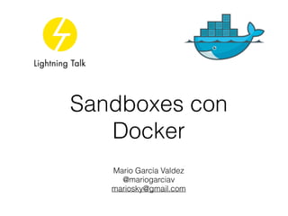 Mario García Valdez
@mariogarciav
mariosky@gmail.com
Sandboxes con
Docker
 