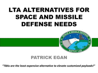 LTA ALTERNATIVES FOR
SPACE AND MISSILE
DEFENSE NEEDS
PATRICK EGAN
“TBAs are the least expensive alternative to elevate customized payloads!”
 