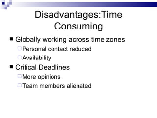 Disadvantages:Time Consuming Globally working across time zones Personal contact reduced Availability Critical Deadlines More opinions  Team members alienated 