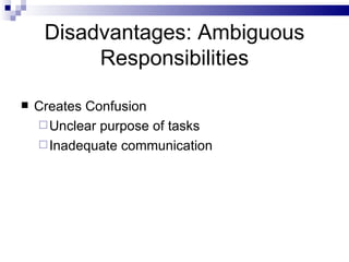 Disadvantages: Ambiguous Responsibilities Creates Confusion Unclear purpose of tasks Inadequate communication 