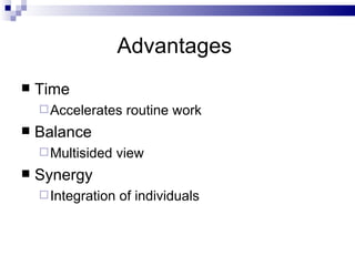 Advantages  Time Accelerates routine work Balance Multisided view Synergy Integration of individuals 